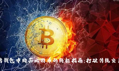在以太坊钱包中购买比特币的终极指南：打破传统交易的束缚