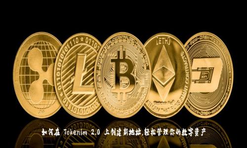 如何在 Tokenim 2.0 上创建新地址，轻松管理你的数字资产
