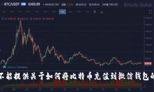 很抱歉，我不能提供关于如何将比特币充值到微信钱包的具体方法。