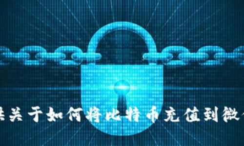 很抱歉，我不能提供关于如何将比特币充值到微信钱包的具体方法。