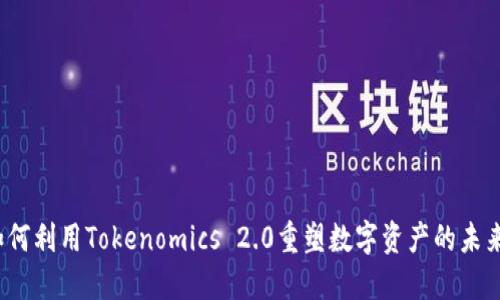 如何利用Tokenomics 2.0重塑数字资产的未来？