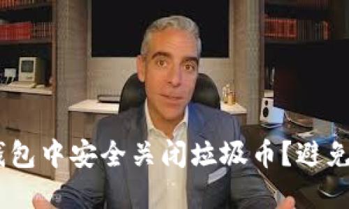 如何在 TRX 钱包中安全关闭垃圾币？避免不必要的损失！