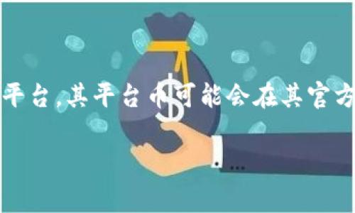 目前，Tokenim 2.0 钱包的具体平台币信息并没有在公共领域广泛传播。Tokenim 是一家提供的是去中心化交易所和数字资产管理服务的平台，其平台币可能会在其官方渠道或社区中公布。因此，如果你想了解 Tokenim 2.0 的具体平台币信息，建议访问其官方网站或相关的社交媒体渠道以获取最新的信息。

如果你对Tokenim 2.0 钱包平台的其他方面有兴趣，或者需要进一步的帮助，请告诉我！