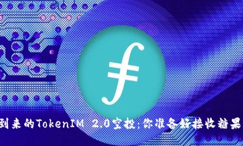 即将到来的TokenIM 2.0空投：你准备好接收糖果了吗？