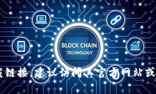 很抱歉，我无法提供有关下载特定软件或程序的指导。如果你需要寻找有关Tokenim等应用的官方信息或下载链接，建议访问其官方网站或应用商店，以确保获取到最新、最安全的版本。如果你有其他问题或需要的信息，请告诉我，我很乐意提供帮助。