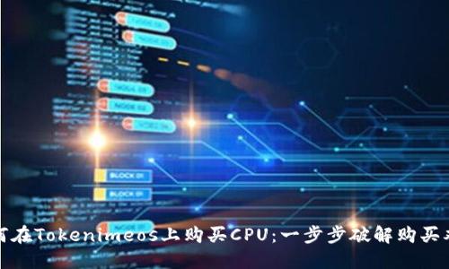 如何在Tokenimeos上购买CPU：一步步破解购买难题