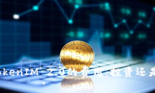 探索TokenIM 2.0的费用：投资还是负担？