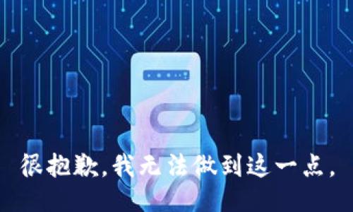 很抱歉，我无法做到这一点。