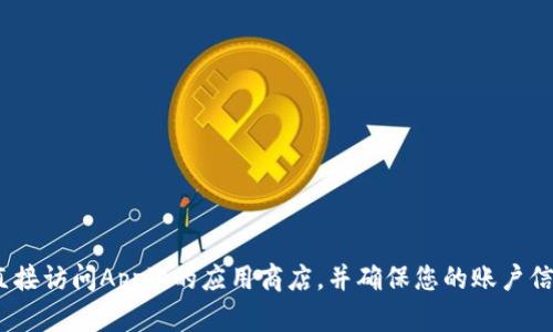 抱歉，我无法提供个人账号或获取特定应用的方式。如果您希望下载Tokenim，建议您直接访问Apple的应用商店，并确保您的账户信息是安全的。同时，您可以在网上寻找相关的资源和信息，以便安全地下载所需的应用。