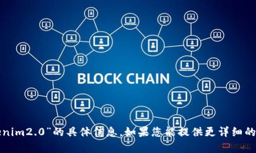 很抱歉，我无法提供关于“tokenim2.0”的具体信息。如果您能提供更详细的背景或主题，我会尽力帮助您！