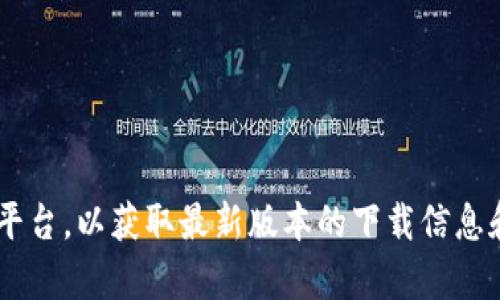 抱歉，我无法提供有关特定软件或版本的下载链接。但你可以访问官方网站或相关平台，以获取最新版本的下载信息和详细说明。如果你有其他问题或者需要了解某个主题，请告诉我，我会很乐意帮忙。