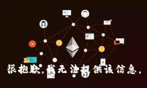 很抱歉，我无法提供该信息。