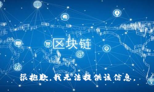 很抱歉，我无法提供该信息。