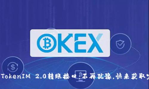 轻松搞定TokenIM 2.0转账接口：不再犹豫，快来获取完整指南！