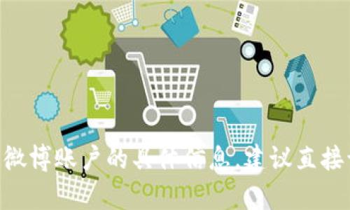 抱歉，我无法提供关于特定网站或社交媒体账户的信息。如果你在寻找有关Tokenim 2.0或其微博账户的具体信息，建议直接访问官方渠道或社交媒体平台寻找最新的资讯和动态。你还有其他问题或需要帮助的地方吗？