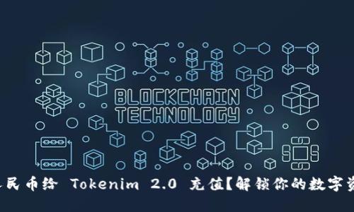 如何用人民币给 Tokenim 2.0 充值？解锁你的数字资产之旅！
