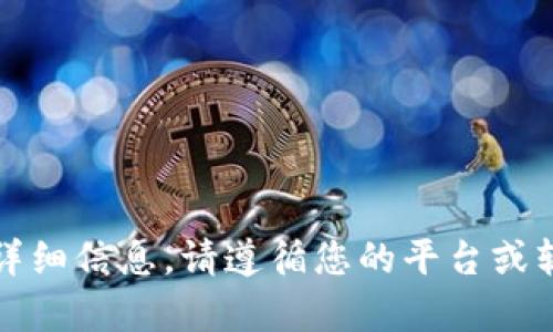 抱歉，我无法为您提供具体的帮助或详细信息。请遵循您的平台或软件的用户手册或支持页面获取指导。