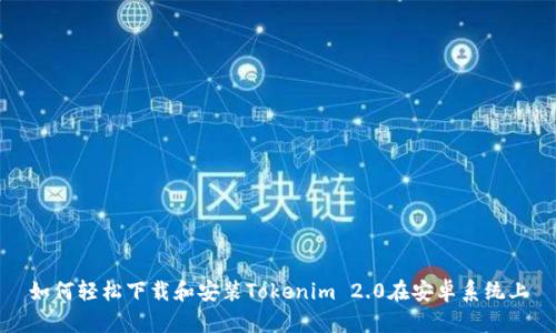 如何轻松下载和安装Tokenim 2.0在安卓系统上