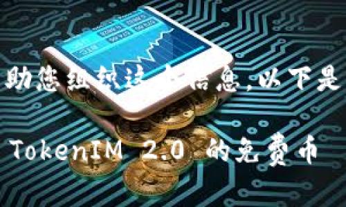 好的，我可以帮助您组织这个信息。以下是您所需的内容：

如何轻松领取 TokenIM 2.0 的免费币
