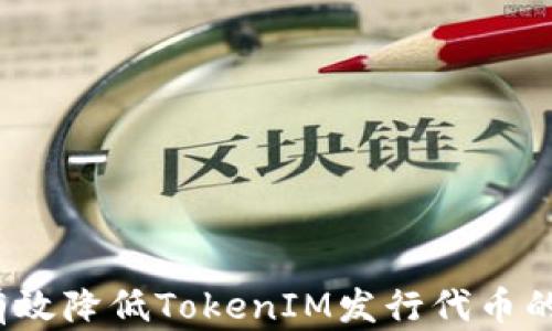 
如何有效降低TokenIM发行代币的成本？