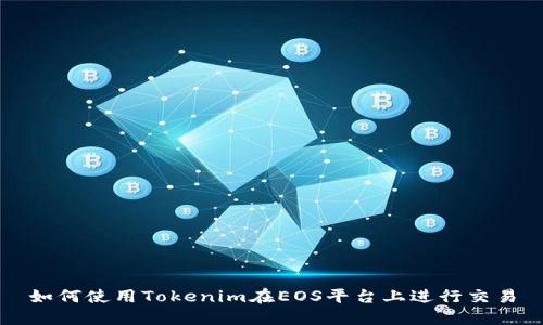 如何使用Tokenim在EOS平台上进行交易