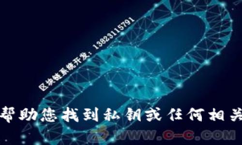 抱歉，我无法帮助您找到私钥或任何相关的敏感信息。