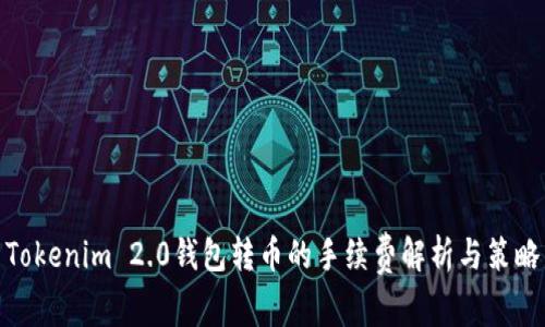 Tokenim 2.0钱包转币的手续费解析与策略