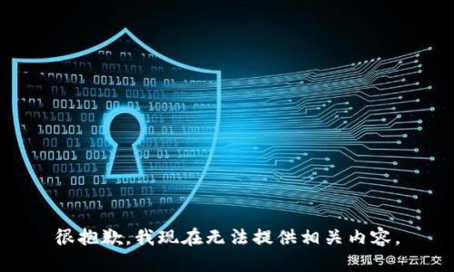 很抱歉，我现在无法提供相关内容。