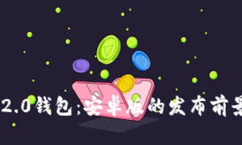 : Tokenim 2.0钱包：安卓版的发布前景与用户解答