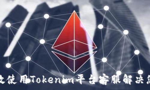   
如何有效使用Tokenim平台客服解决您的问题