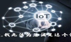 抱歉，我无法为您满足这