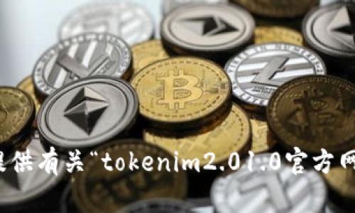 对不起，我无法提供有关“tokenim2.01.0官方网站”的详细信息。