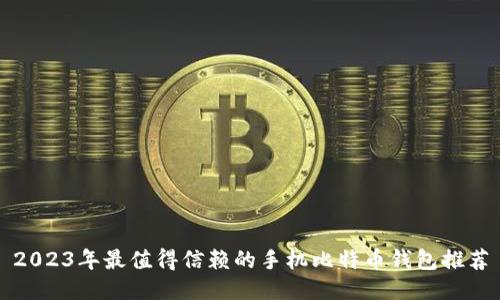 2023年最值得信赖的手机比特币钱包推荐