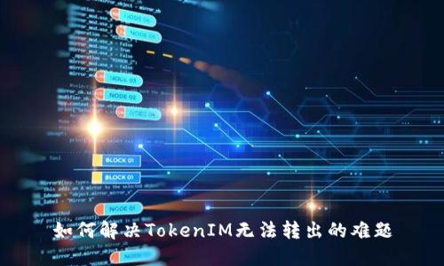 如何解决TokenIM无法转出的难题