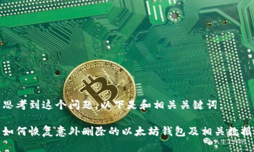 思考到这个问题，以下是和相关关键词： 

如何恢复意外删除的以太坊钱包及相关数据