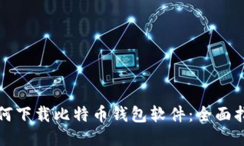 如何下载比特币钱包软件：全面指南