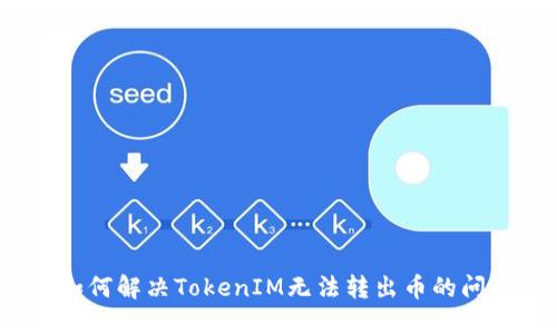  如何解决TokenIM无法转出币的问题
