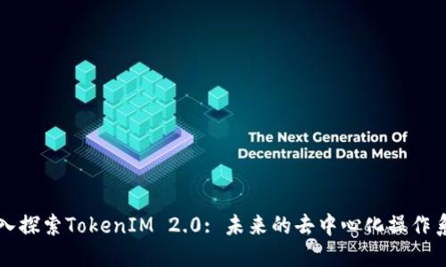 深入探索TokenIM 2.0: 未来的去中心化操作系统