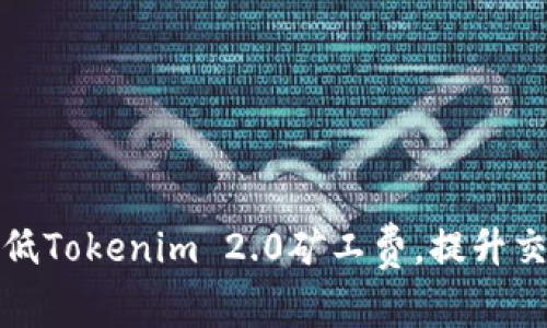 如何降低Tokenim 2.0矿工费，提升交易效率