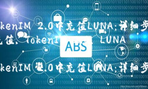 如何在TokenIM 2.0中充值LUNA：详细步骤与指南
关键词：充值, TokenIM 2.0, LUNA

如何在TokenIM 2.0中充值LUNA：详细步骤与指南