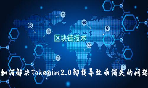 如何解决Tokenim2.0卸载导致币消失的问题
